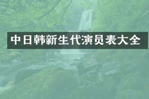 中日韩新生代演员表大全