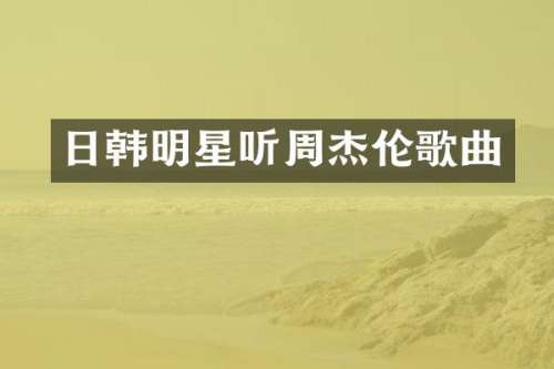日韩明星听周杰伦歌曲