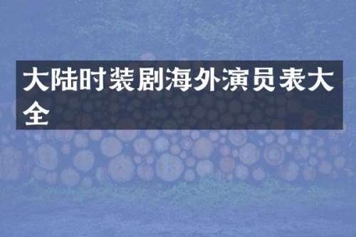 大陆时装剧海外演员表大全
