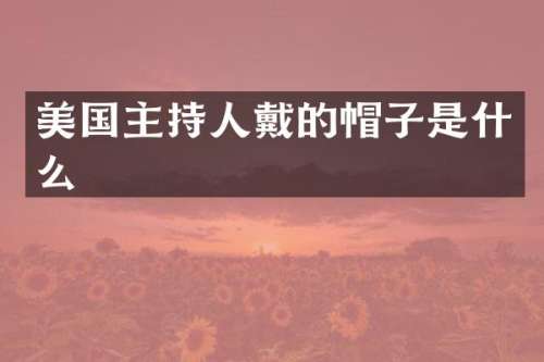 美国主持人戴的帽子是什么