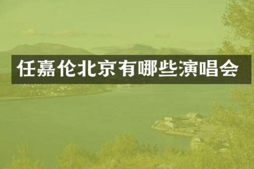 任嘉伦北京有哪些演唱会