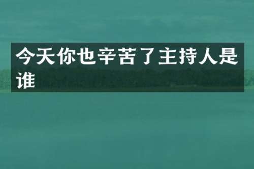 今天你也辛苦了主持人是谁