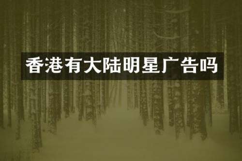 香港有大陆明星广告吗
