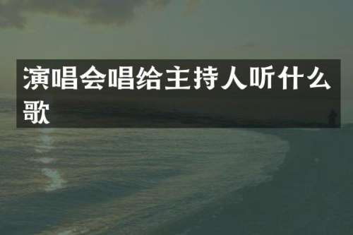 演唱会唱给主持人听什么歌