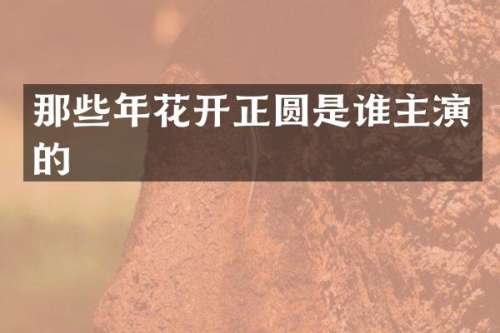 那些年花开正圆是谁主演的