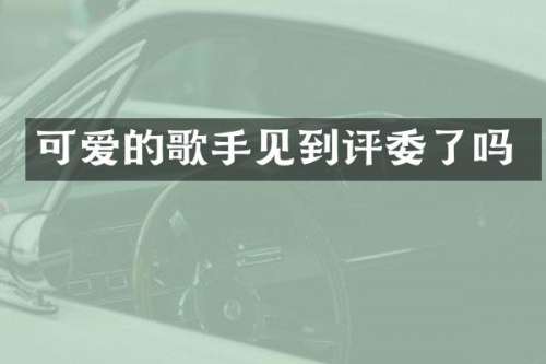 可爱的歌手见到评委了吗