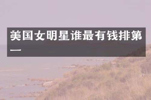 美国女明星谁最有钱排第一