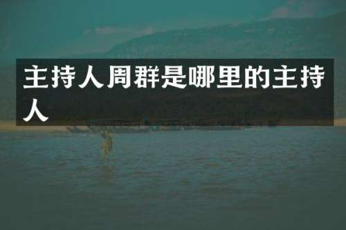 主持人周群是哪里的主持人