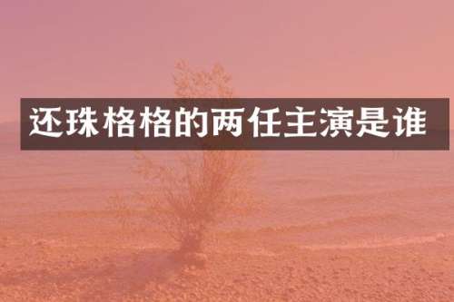 还珠格格的两任主演是谁