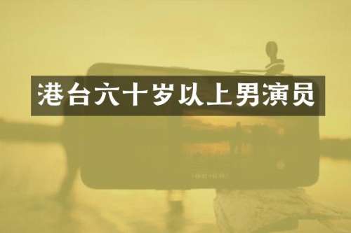 港台六十岁以上男演员