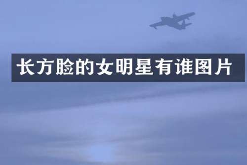 长方脸的女明星有谁图片