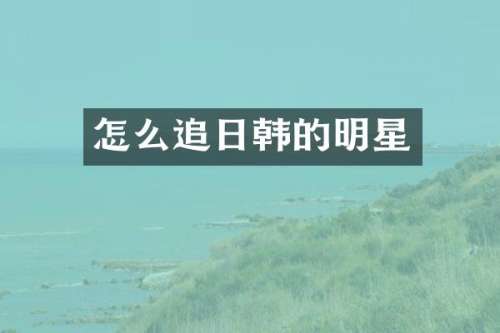 怎么追日韩的明星