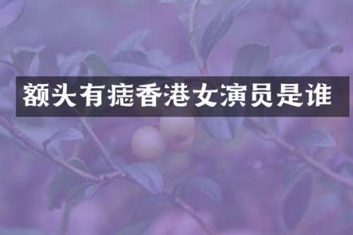 额头有痣香港女演员是谁