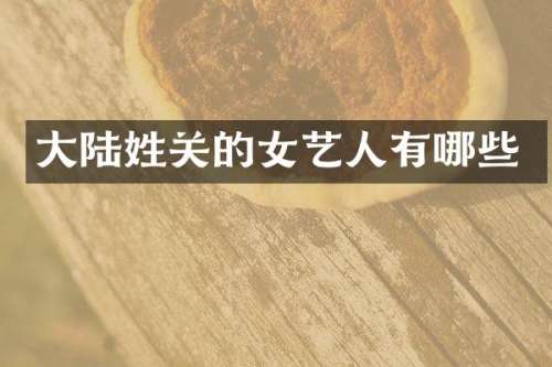 大陆姓关的女艺人有哪些