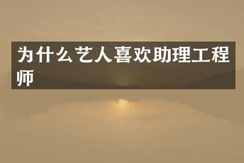 为什么艺人喜欢助理工程师