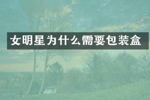 女明星为什么需要包装盒