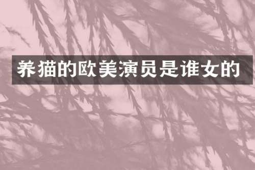 养猫的欧美演员是谁女的