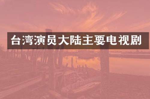 台湾演员大陆主要电视剧