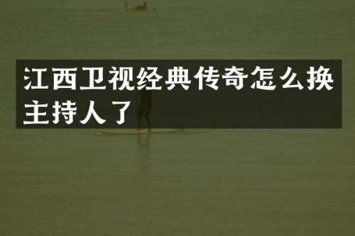 江西卫视经典传奇怎么换主持人了