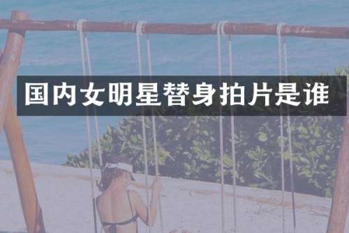 国内女明星替身拍片是谁