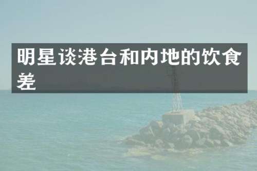 明星谈港台和内地的饮食差