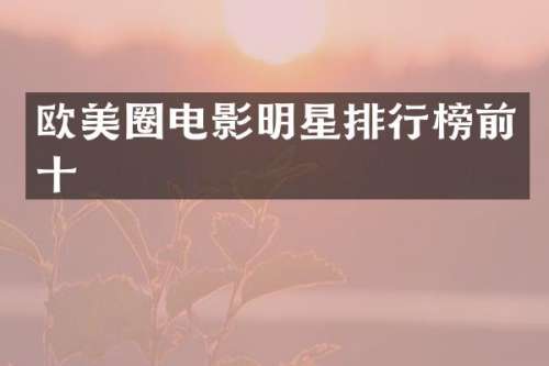 欧美圈电影明星排行榜前十