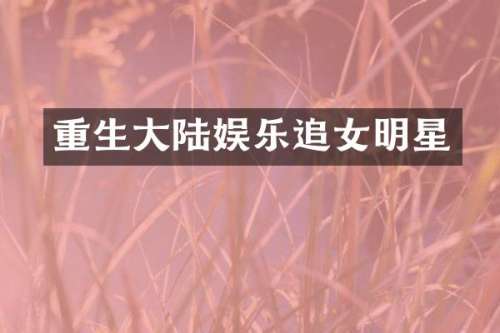 重生大陆娱乐追女明星