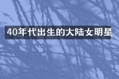 40年代出生的大陆女明星