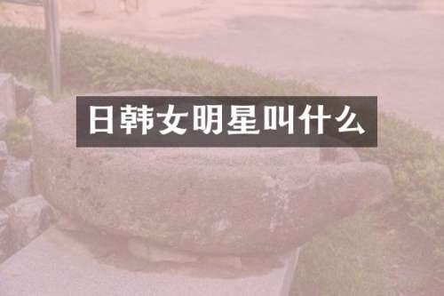 日韩女明星叫什么