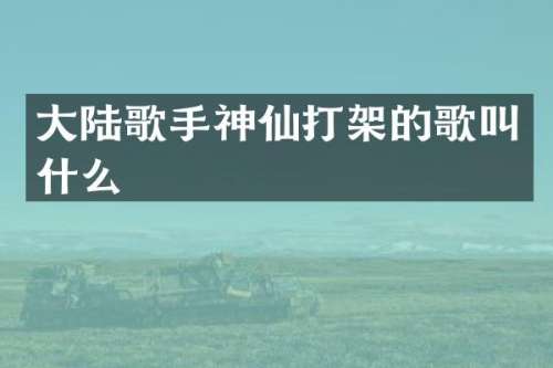 大陆歌手神仙打架的歌叫什么