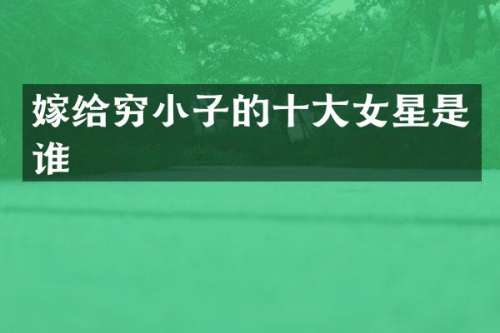 嫁给穷小子的十大女星是谁