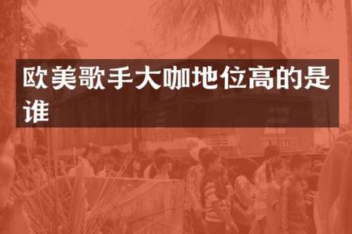 欧美歌手大咖地位高的是谁
