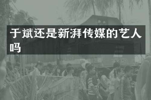 于斌还是新湃传媒的艺人吗