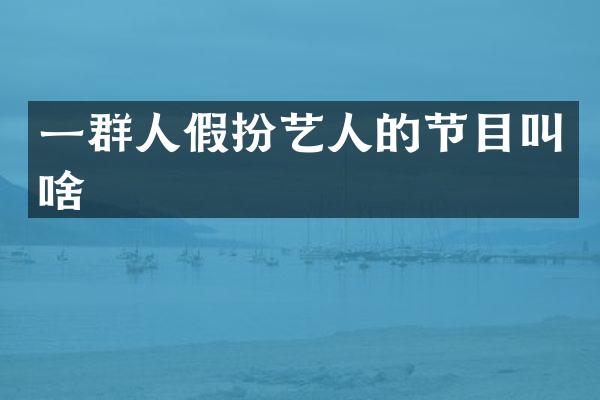 一群人假扮艺人的节目叫啥