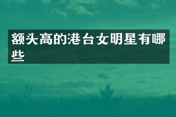 额头高的港台女明星有哪些