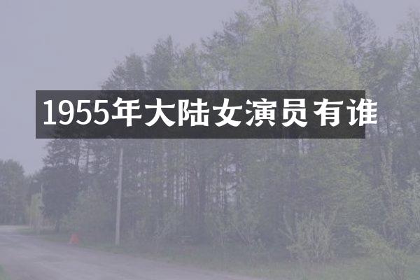 1955年大陆女演员有谁