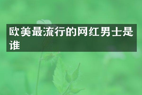 欧美最流行的网红男士是谁