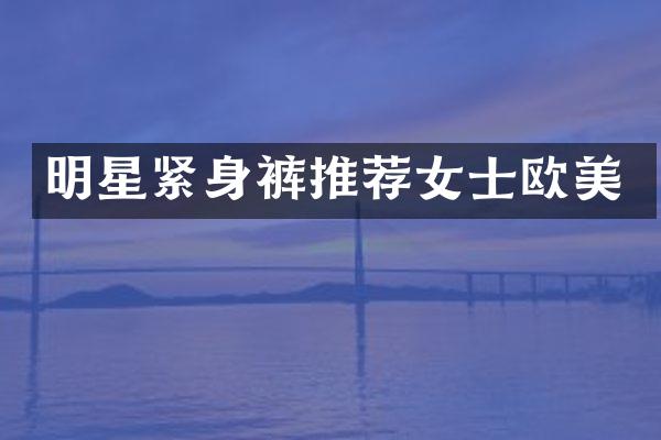明星紧身裤推荐女士欧美