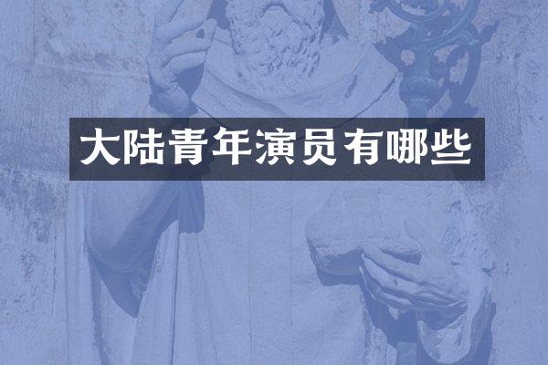 大陆青年演员有哪些