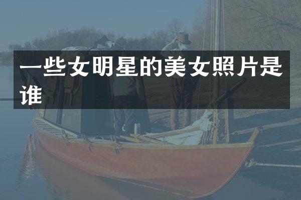 一些女明星的照片是谁