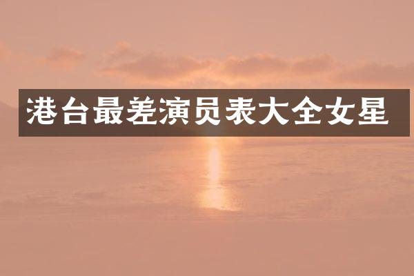 港台最差演员表大全女星