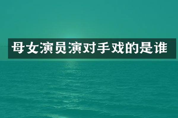 母女演员演对手戏的是谁