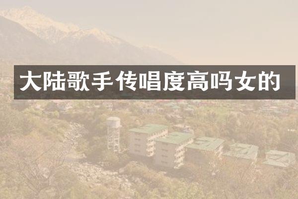 大陆歌手传唱度高吗女的