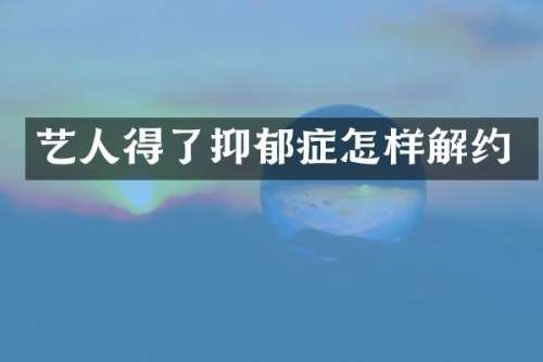 艺人得了抑郁症怎样解约