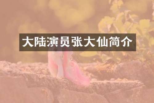 大陆演员张大仙简介
