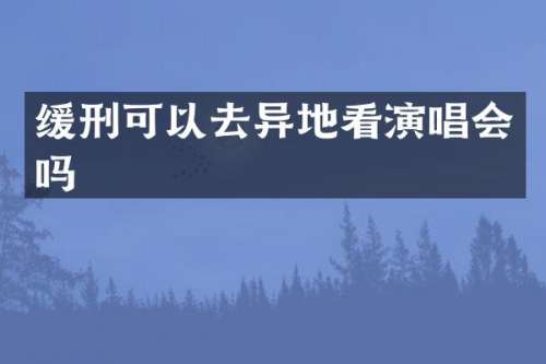 缓刑可以去异地看演唱会吗