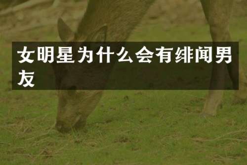 女明星为什么会有绯闻男友