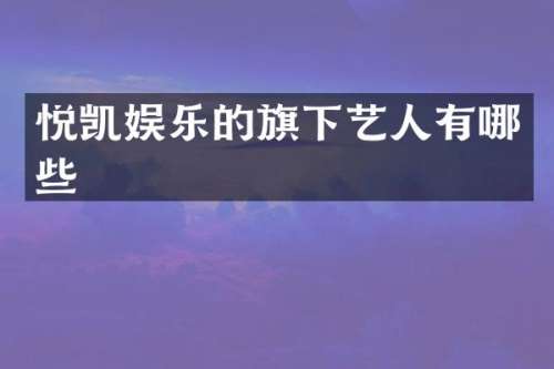 悦凯娱乐的旗下艺人有哪些