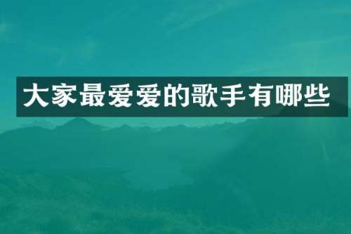 大家最爱爱的歌手有哪些