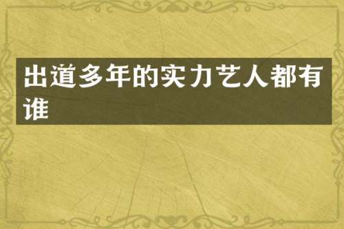 出道多年的实力艺人都有谁